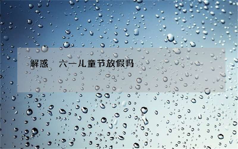 解惑 六一儿童节放假吗